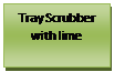 Text Box: Tray Scrubber with lime 

