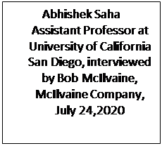 Text Box: Abhishek Saha
Assistant Professor at University of California San Diego, interviewed by Bob McIlvaine, McIlvaine Company, July 24,2020


